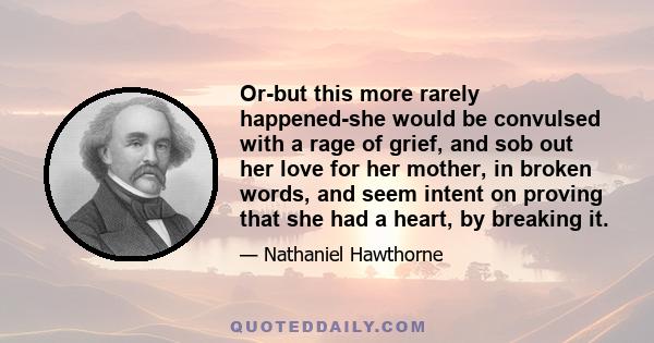 Or-but this more rarely happened-she would be convulsed with a rage of grief, and sob out her love for her mother, in broken words, and seem intent on proving that she had a heart, by breaking it.