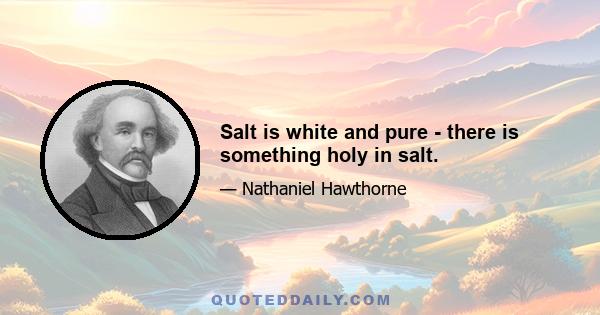 Salt is white and pure - there is something holy in salt.