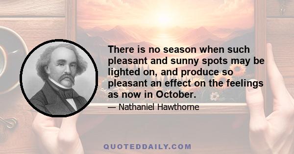 There is no season when such pleasant and sunny spots may be lighted on, and produce so pleasant an effect on the feelings as now in October.