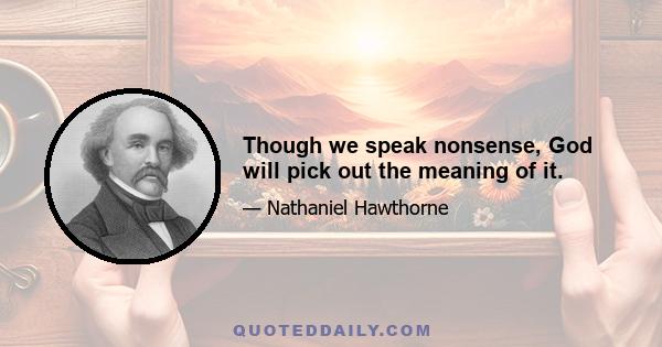 Though we speak nonsense, God will pick out the meaning of it.