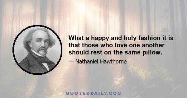 What a happy and holy fashion it is that those who love one another should rest on the same pillow.