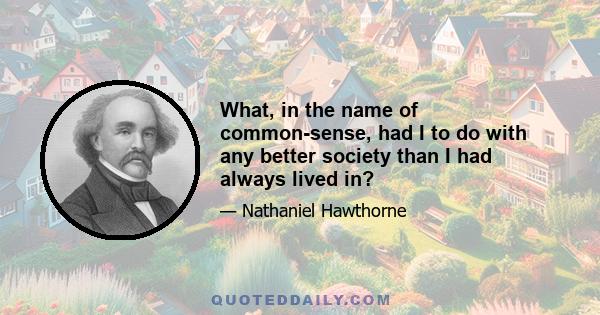 What, in the name of common-sense, had I to do with any better society than I had always lived in?