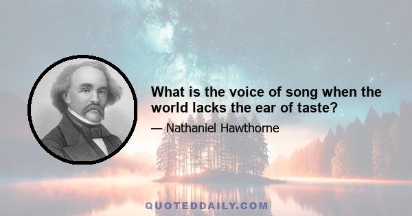 What is the voice of song when the world lacks the ear of taste?