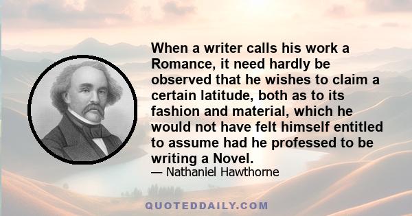 When a writer calls his work a Romance, it need hardly be observed that he wishes to claim a certain latitude, both as to its fashion and material, which he would not have felt himself entitled to assume had he