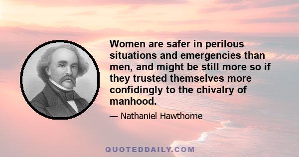 Women are safer in perilous situations and emergencies than men, and might be still more so if they trusted themselves more confidingly to the chivalry of manhood.