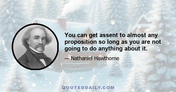 You can get assent to almost any proposition so long as you are not going to do anything about it.