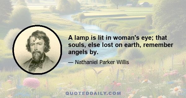 A lamp is lit in woman's eye; that souls, else lost on earth, remember angels by.