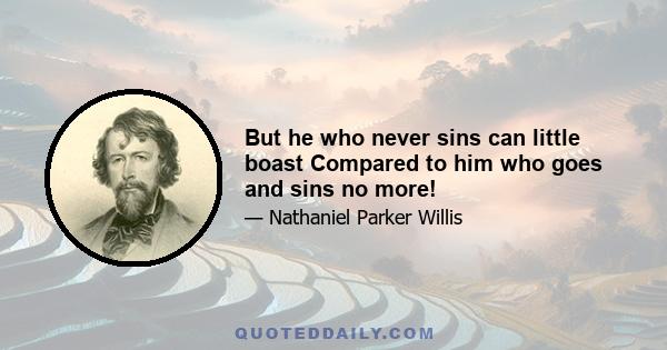 But he who never sins can little boast Compared to him who goes and sins no more!