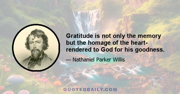 Gratitude is not only the memory but the homage of the heart- rendered to God for his goodness.