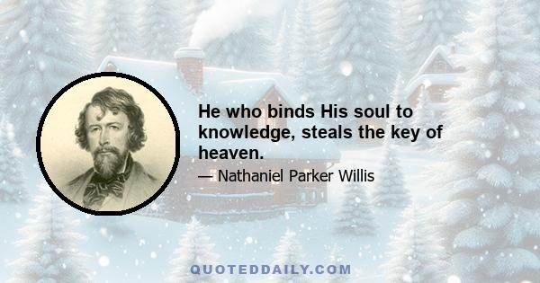 He who binds His soul to knowledge, steals the key of heaven.