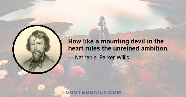 How like a mounting devil in the heart rules the unreined ambition.