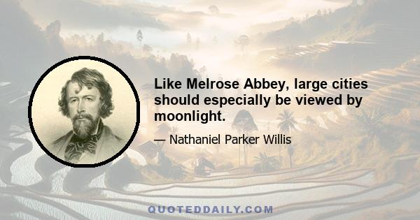 Like Melrose Abbey, large cities should especially be viewed by moonlight.