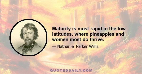 Maturity is most rapid in the low latitudes, where pineapples and women most do thrive.