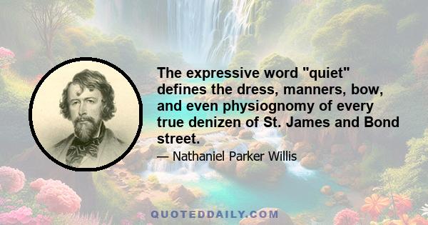 The expressive word quiet defines the dress, manners, bow, and even physiognomy of every true denizen of St. James and Bond street.