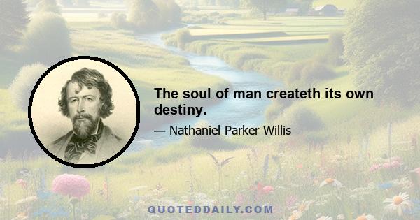 The soul of man createth its own destiny.