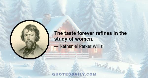 The taste forever refines in the study of women.