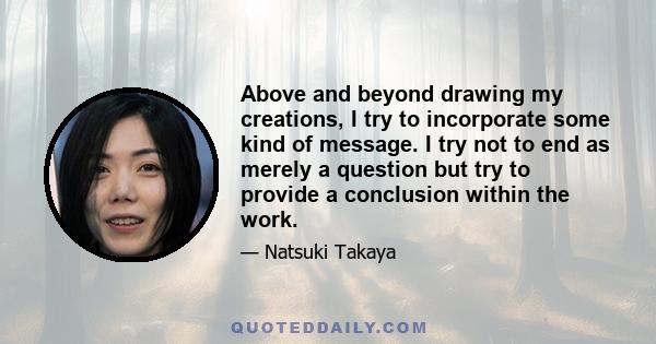 Above and beyond drawing my creations, I try to incorporate some kind of message. I try not to end as merely a question but try to provide a conclusion within the work.