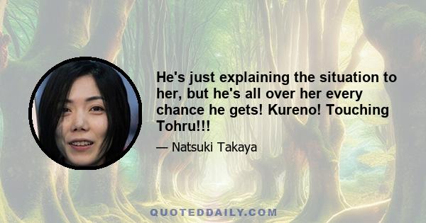 He's just explaining the situation to her, but he's all over her every chance he gets! Kureno! Touching Tohru!!!