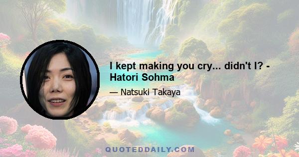 I kept making you cry... didn't I? - Hatori Sohma