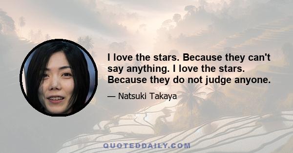 I love the stars. Because they can't say anything. I love the stars. Because they do not judge anyone.