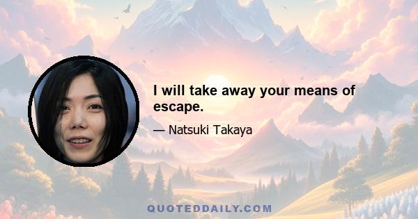 I will take away your means of escape.