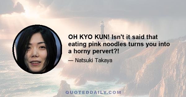 OH KYO KUN! Isn't it said that eating pink noodles turns you into a horny pervert?!