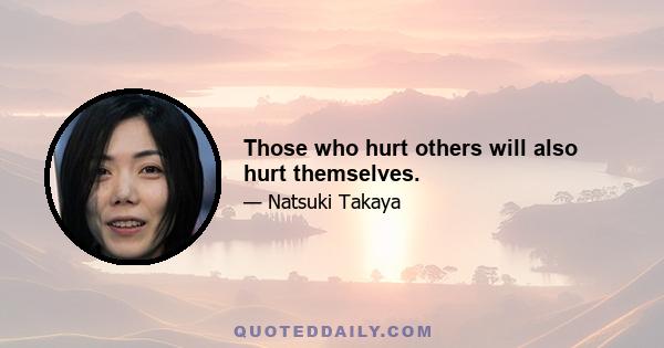 Those who hurt others will also hurt themselves.