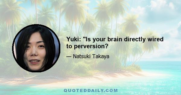 Yuki: Is your brain directly wired to perversion?