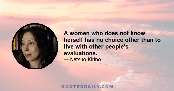 A women who does not know herself has no choice other than to live with other people's evaluations.