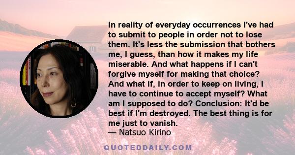 In reality of everyday occurrences I've had to submit to people in order not to lose them. It's less the submission that bothers me, I guess, than how it makes my life miserable. And what happens if I can't forgive