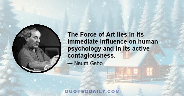 The Force of Art lies in its immediate influence on human psychology and in its active contagiousness.