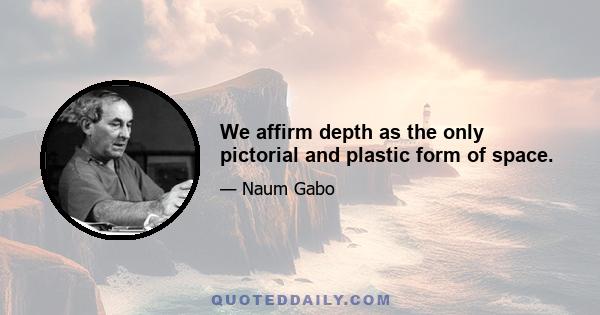 We affirm depth as the only pictorial and plastic form of space.