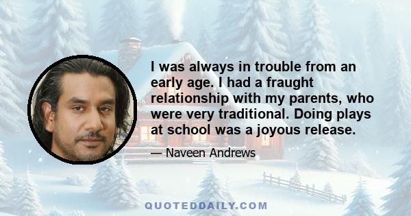 I was always in trouble from an early age. I had a fraught relationship with my parents, who were very traditional. Doing plays at school was a joyous release.