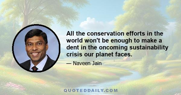 All the conservation efforts in the world won't be enough to make a dent in the oncoming sustainability crisis our planet faces.