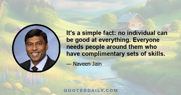 It's a simple fact: no individual can be good at everything. Everyone needs people around them who have complimentary sets of skills.