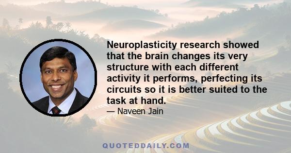 Neuroplasticity research showed that the brain changes its very structure with each different activity it performs, perfecting its circuits so it is better suited to the task at hand.