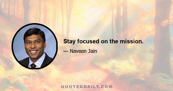 Stay focused on the mission.