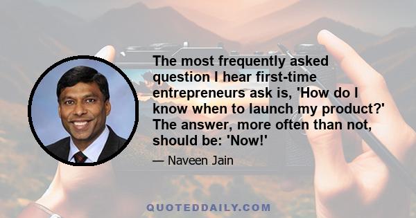 The most frequently asked question I hear first-time entrepreneurs ask is, 'How do I know when to launch my product?' The answer, more often than not, should be: 'Now!'