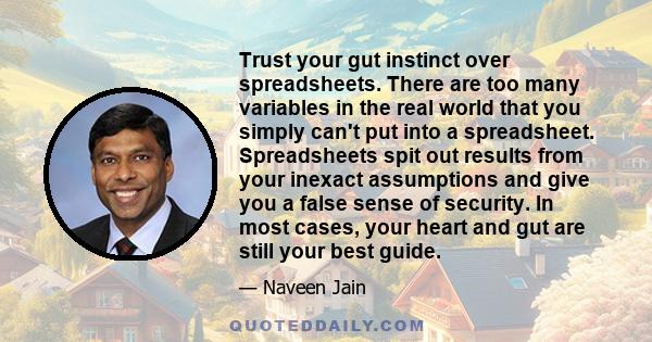 Trust your gut instinct over spreadsheets. There are too many variables in the real world that you simply can't put into a spreadsheet. Spreadsheets spit out results from your inexact assumptions and give you a false