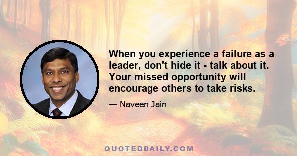 When you experience a failure as a leader, don't hide it - talk about it. Your missed opportunity will encourage others to take risks.