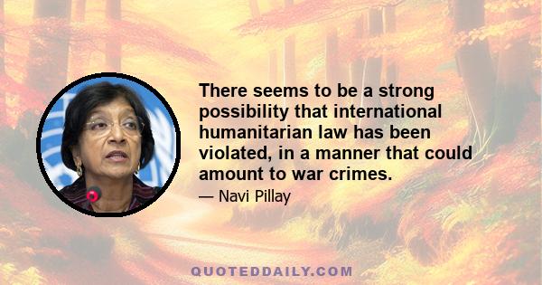 There seems to be a strong possibility that international humanitarian law has been violated, in a manner that could amount to war crimes.