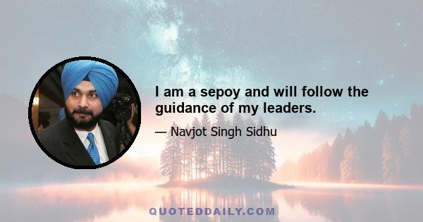 I am a sepoy and will follow the guidance of my leaders.