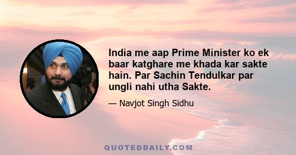 India me aap Prime Minister ko ek baar katghare me khada kar sakte hain. Par Sachin Tendulkar par ungli nahi utha Sakte.