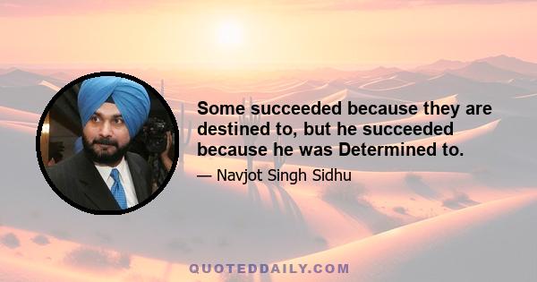 Some succeeded because they are destined to, but he succeeded because he was Determined to.