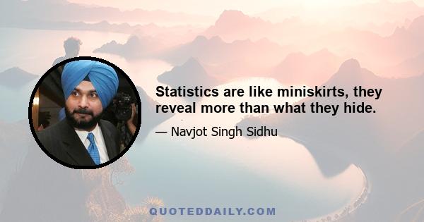 Statistics are like miniskirts, they reveal more than what they hide.