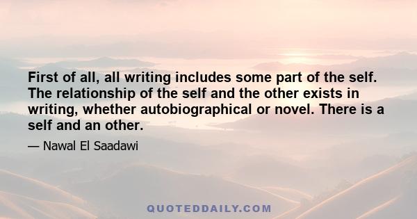 First of all, all writing includes some part of the self. The relationship of the self and the other exists in writing, whether autobiographical or novel. There is a self and an other.