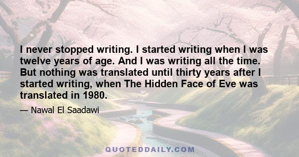 I never stopped writing. I started writing when I was twelve years of age. And I was writing all the time. But nothing was translated until thirty years after I started writing, when The Hidden Face of Eve was