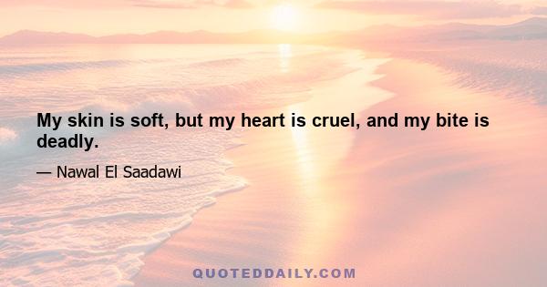 My skin is soft, but my heart is cruel, and my bite is deadly.