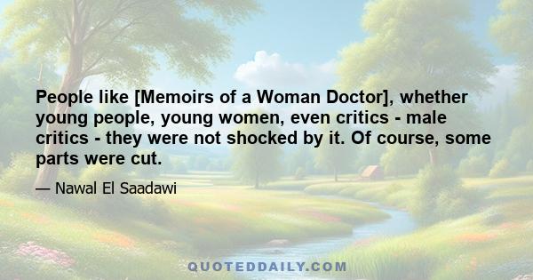 People like [Memoirs of a Woman Doctor], whether young people, young women, even critics - male critics - they were not shocked by it. Of course, some parts were cut.