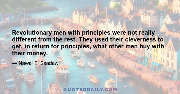 Revolutionary men with principles were not really different from the rest. They used their cleverness to get, in return for principles, what other men buy with their money.